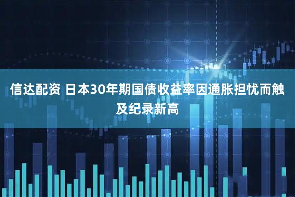 信达配资 日本30年期国债收益率因通胀担忧而触及纪录新高