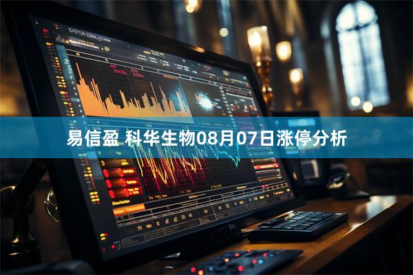 易信盈 科华生物08月07日涨停分析