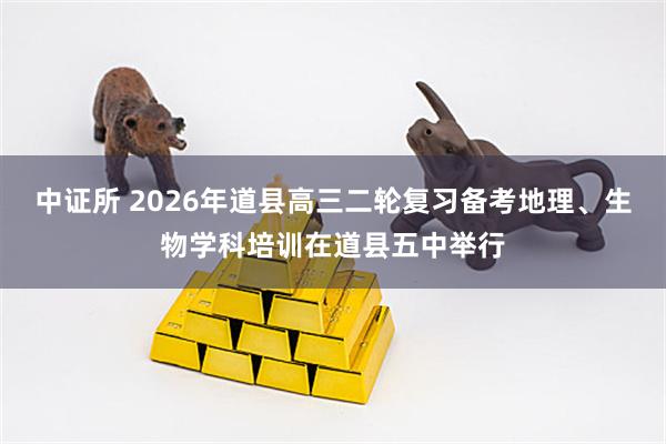 中证所 2026年道县高三二轮复习备考地理、生物学科培训在道县五中举行