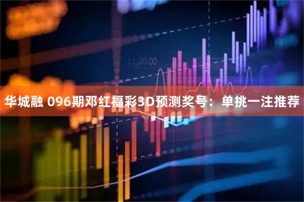 华城融 096期邓红福彩3D预测奖号：单挑一注推荐
