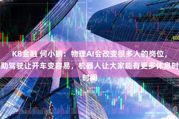 K8金融 何小鹏：物理AI会改变很多人的岗位，辅助驾驶让开车变容易，机器人让大家能有更多休息时间